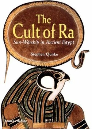 The Cult of Ra: Sun-Worship in Ancient Egypt by Stephen Quirke