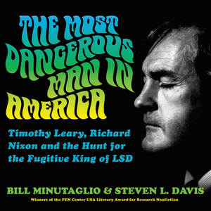 The Most Dangerous Man in America: Timothy Leary, Richard Nixon, and the Hunt for the Fugitive King of LSD by Bill Minutaglio, Steven L. Davis