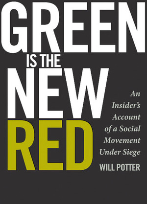 Green Is the New Red: An Insider's Account of a Social Movement Under Siege by Will Potter