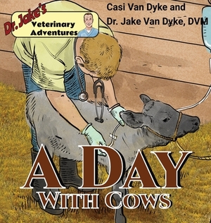 Dr. Jake's Veterinary Adventures: A Day with Cows by Casi Van Dyke