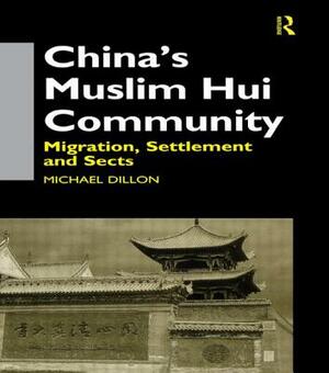 China's Muslim Hui Community: Migration, Settlement and Sects by Michael Dillon