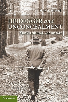 Heidegger and Unconcealment: Truth, Language, and History by Mark A. Wrathall