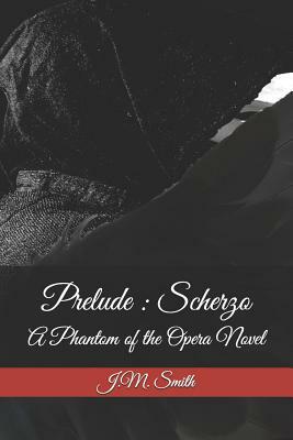 Prelude: Scherzo: A Phantom of the Opera Novel by J. M. Smith