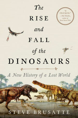 The Rise and Fall of the Dinosaurs: A New History of a Lost World by Steve Brusatte