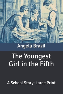 The Youngest Girl in the Fifth: A School Story: Large Print by Angela Brazil