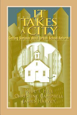 It Takes a City: Getting Serious about Urban School Reform by Paul T. Hill, James Harvey, Christine Campbell