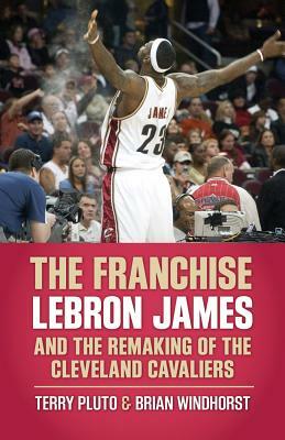 The Franchise: Lebron James and the Remaking of the Cleveland Cavaliers by Terry Pluto, Brian Windhorst