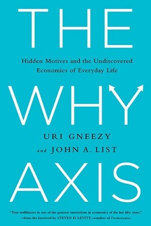The Why Axis: Hidden Motives And The Undercovered Economics Of Everyday Life by Uri Gneezy, John List