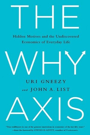 The Why Axis: Hidden Motives And The Undercovered Economics Of Everyday Life by John List, Uri Gneezy