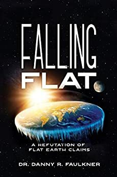 Falling Flat: A Refutation of Flat Earth Claims by Danny Faulkner