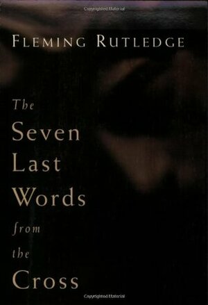 The Seven Last Words from the Cross by Fleming Rutledge