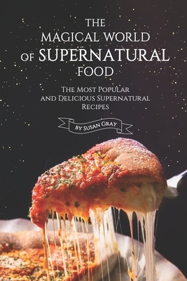 The Magical World of Supernatural Food: The Most Popular and Delicious Supernatural Recipes by Susan Gray