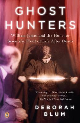 Ghost Hunters: William James and the Search for Scientific Proof of Life After Death by Deborah Blum