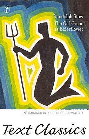 The Girl Green as Elderflower: Text Classics by Kerryn Goldsworthy, Randolph Stow