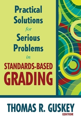 Practical Solutions for Serious Problems in Standards-Based Grading by Thomas R. Guskey