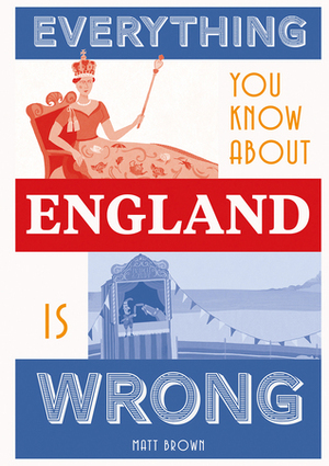 Everything You Know About England Is Wrong by Matt Brown