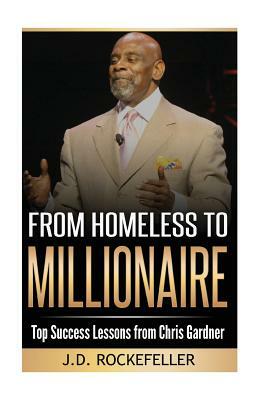 From Homeless to Millionaire: Top Success Lessons from Chris Gardner by J. D. Rockefeller