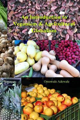 An Introduction to Veganism and Agricultural Globalism by Omowale Adewale