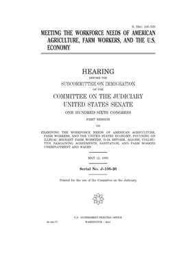 Meeting the workforce needs of American agriculture, farm workers, and the U.S. economy by United States Congress, United States Senate, Committee on the Judiciary (senate)