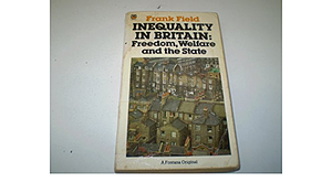 Inequality in Britain: Freedom, Welfare and the State by Frank Field