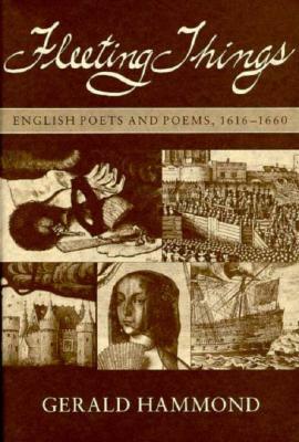 Fleeting Things: English Poets and Poems. 1616-1660 by Gerald Hammond