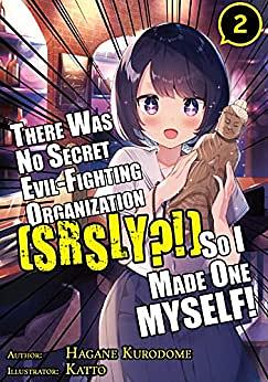There Was No Secret Evil-Fighting Organization (srsly?!), So I Made One MYSELF! Volume 2 by Hagane Kurodome