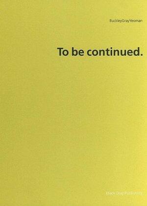 To Be Continued by Buckley Gray Yeoman, Clare Dowdy