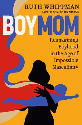 BoyMom: Reimagining Boyhood in the Age of Impossible Masculinity by Ruth Whippman