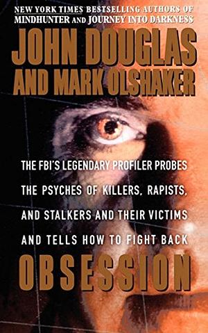Obsession: The FBI's Legendary Profiler Probes the Psyches of Killers, Rapists, Stalkers and Their Victims and Tells How to Fight Back by John E. Douglas, Mark Olshaker