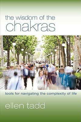 The Wisdom of the Chakras: Tools for Navigating the Complexity of Life by Ellen Tadd