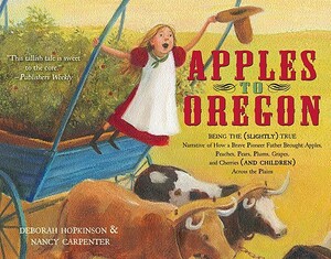 Apples to Oregon: Being the (Slightly) True Narrative of How a Brave Pioneer Father Brought Apples, Peaches, Pears, Plums, Grapes, and C by Deborah Hopkinson