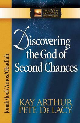 Discovering the God of Second Chances: Jonah, Joel, Amos, Obadiah by Kay Arthur, Pete de Lacy