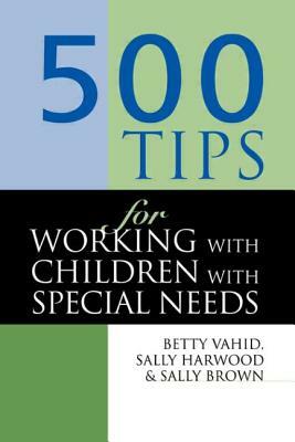 500 Tips for Working with Children with Special Needs by Sally Harwood, Sally (head of Quality Enhancemen Brown, Betty Vahid