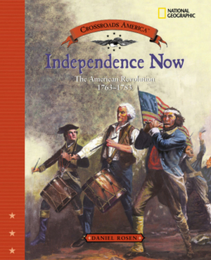 Independence Now: The American Revolution 1763-1783 by Daniel Rosen