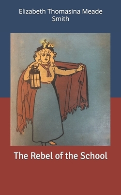 The Rebel of the School by Elizabeth Thomasina Meade Smith