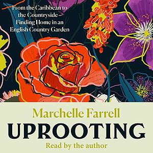 Uprooting: From the Caribbean to the Countryside – Finding Home in an English Country Garden by Marchelle Farrell