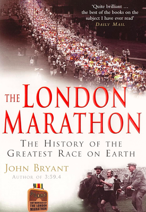 The London Marathon: The History of the Greatest Race On Earth by John Bryant