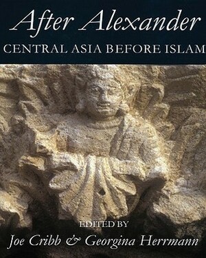 After Alexander: Central Asia Before Islam by Georgina Hermann, Joe Cribb