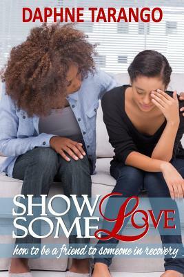 Show Some Love: How to be a Friend to Someone in Recovery by Daphne E. Tarango