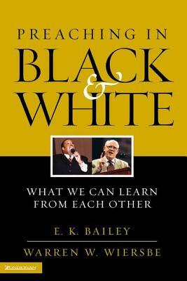 Preaching in Black and White: What We Can Learn from Each Other by E. K. Bailey, Warren W. Wiersbe