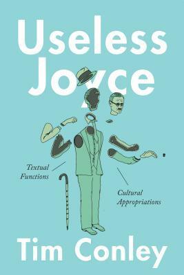 Useless Joyce: Textual Functions, Cultural Appropriations by Tim Conley