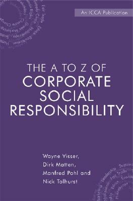 The A to Z of Corporate Social Responsibility: A Complete Reference Guide to Concepts, Codes and Organisations by Dirk Matten, Wayne Visser, Manfred Pohl