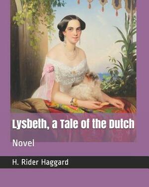 Lysbeth, a Tale of the Dutch: Novel by H. Rider Haggard