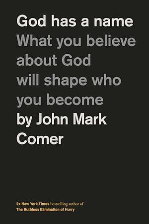 God Has a Name: What You Believe About God Will Shape Who You Become by John Mark Comer, John Mark Comer