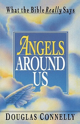 Angels Around Us: What the Bible Really Says by Douglas Connelly