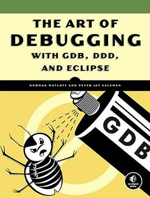 The Art of Debugging with GDB, DDD, and Eclipse by Peter Jay Salzman, Norman Matloff