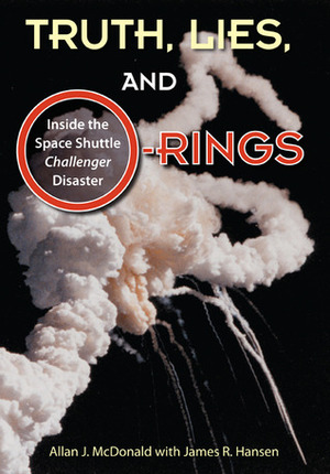 Truth, Lies, and O-Rings: Inside the Space Shuttle Challenger Disaster by James R. Hansen, Allan J. McDonald