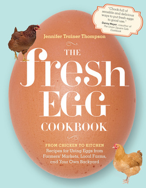 The Fresh Egg Cookbook: From Chicken to Kitchen, Recipes for Using Eggs from Farmers' Markets, Local Farms, and Your Own Backyard by Jennifer Trainer Thompson