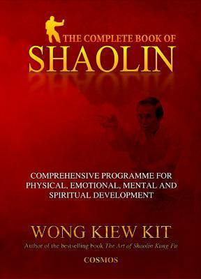 The Complete Book of Shaolin: Comprehensive Programme for Physical, Emotional, Mental and Spiritual Development by Kiew Kit Wong