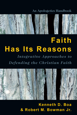 Faith Has Its Reasons: Integrative Approaches to Defending the Christian Faith by Kenneth Boa, Robert M. Bowman Jr